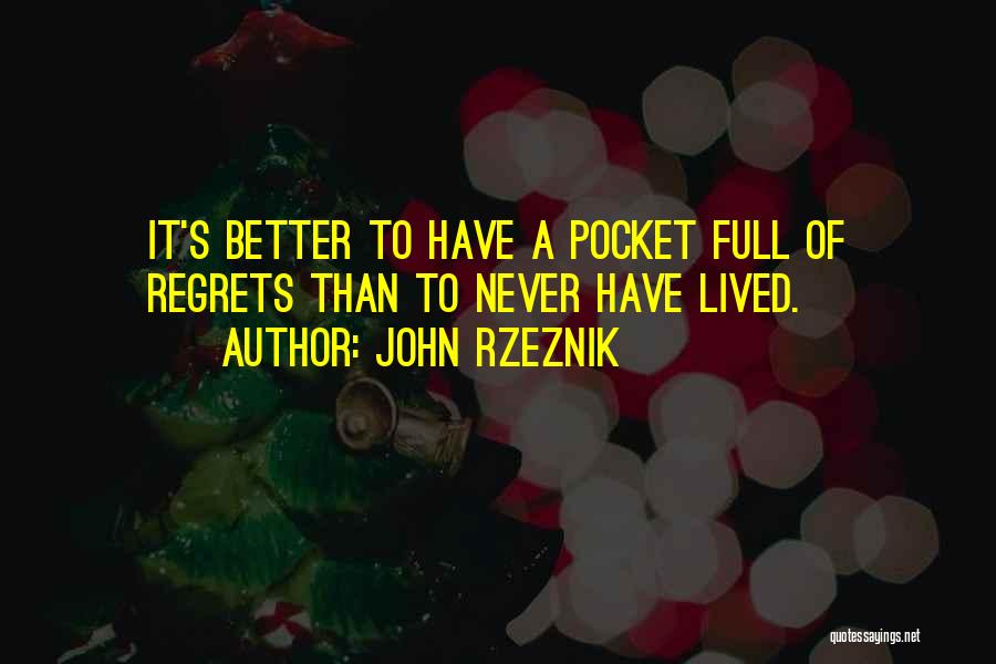 John Rzeznik Quotes: It's Better To Have A Pocket Full Of Regrets Than To Never Have Lived.