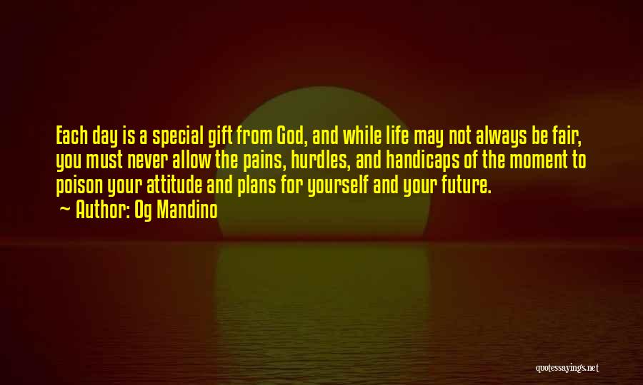 Og Mandino Quotes: Each Day Is A Special Gift From God, And While Life May Not Always Be Fair, You Must Never Allow