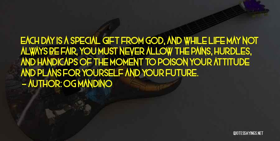 Og Mandino Quotes: Each Day Is A Special Gift From God, And While Life May Not Always Be Fair, You Must Never Allow