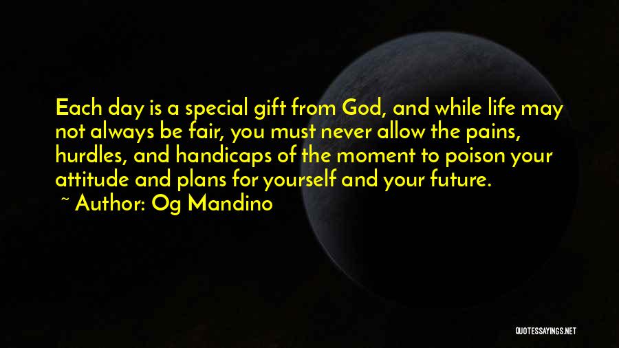 Og Mandino Quotes: Each Day Is A Special Gift From God, And While Life May Not Always Be Fair, You Must Never Allow