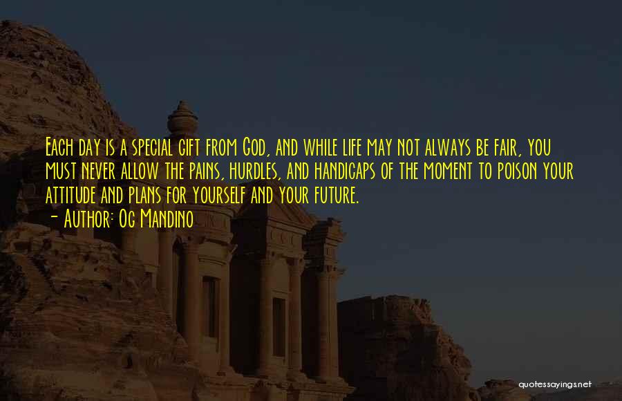 Og Mandino Quotes: Each Day Is A Special Gift From God, And While Life May Not Always Be Fair, You Must Never Allow