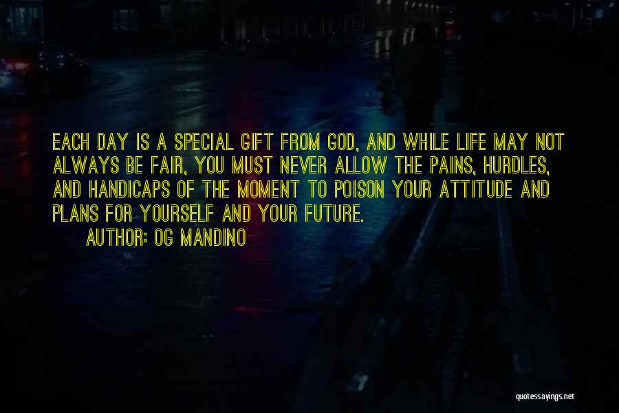 Og Mandino Quotes: Each Day Is A Special Gift From God, And While Life May Not Always Be Fair, You Must Never Allow