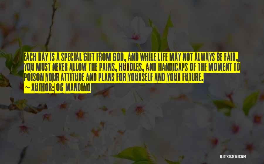 Og Mandino Quotes: Each Day Is A Special Gift From God, And While Life May Not Always Be Fair, You Must Never Allow