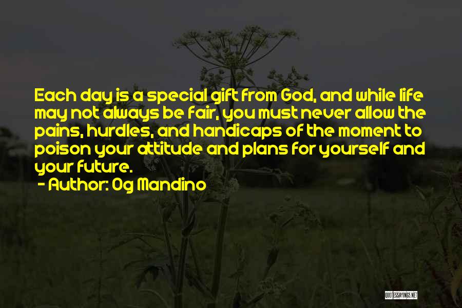 Og Mandino Quotes: Each Day Is A Special Gift From God, And While Life May Not Always Be Fair, You Must Never Allow