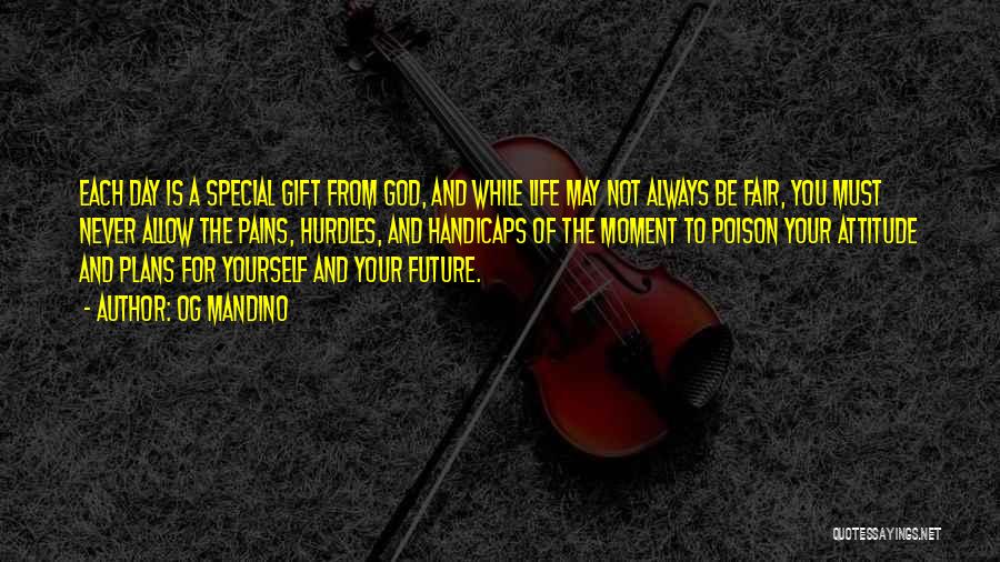 Og Mandino Quotes: Each Day Is A Special Gift From God, And While Life May Not Always Be Fair, You Must Never Allow