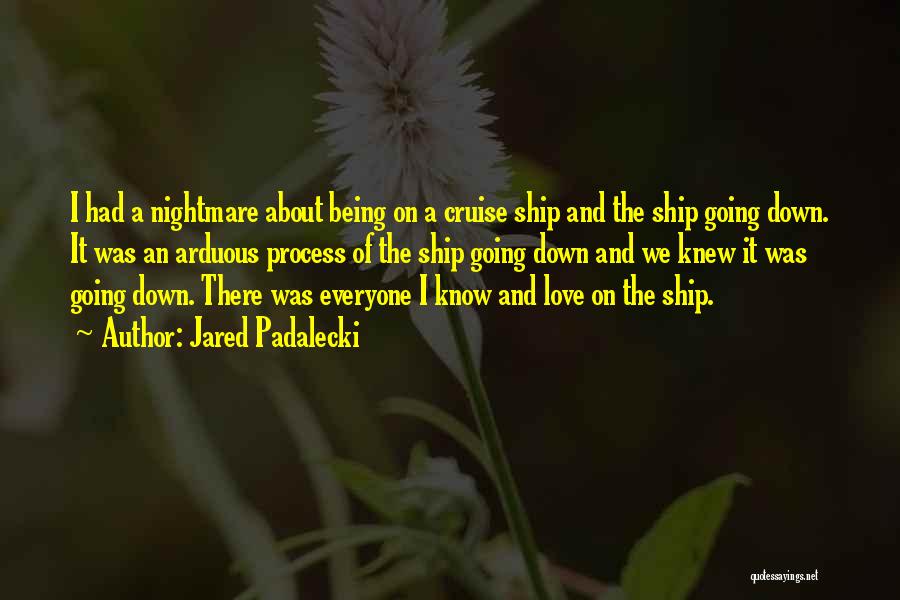 Jared Padalecki Quotes: I Had A Nightmare About Being On A Cruise Ship And The Ship Going Down. It Was An Arduous Process