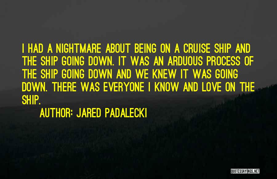 Jared Padalecki Quotes: I Had A Nightmare About Being On A Cruise Ship And The Ship Going Down. It Was An Arduous Process