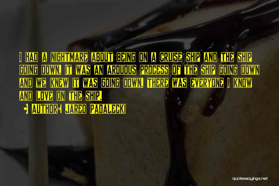 Jared Padalecki Quotes: I Had A Nightmare About Being On A Cruise Ship And The Ship Going Down. It Was An Arduous Process