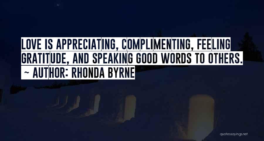 Rhonda Byrne Quotes: Love Is Appreciating, Complimenting, Feeling Gratitude, And Speaking Good Words To Others.