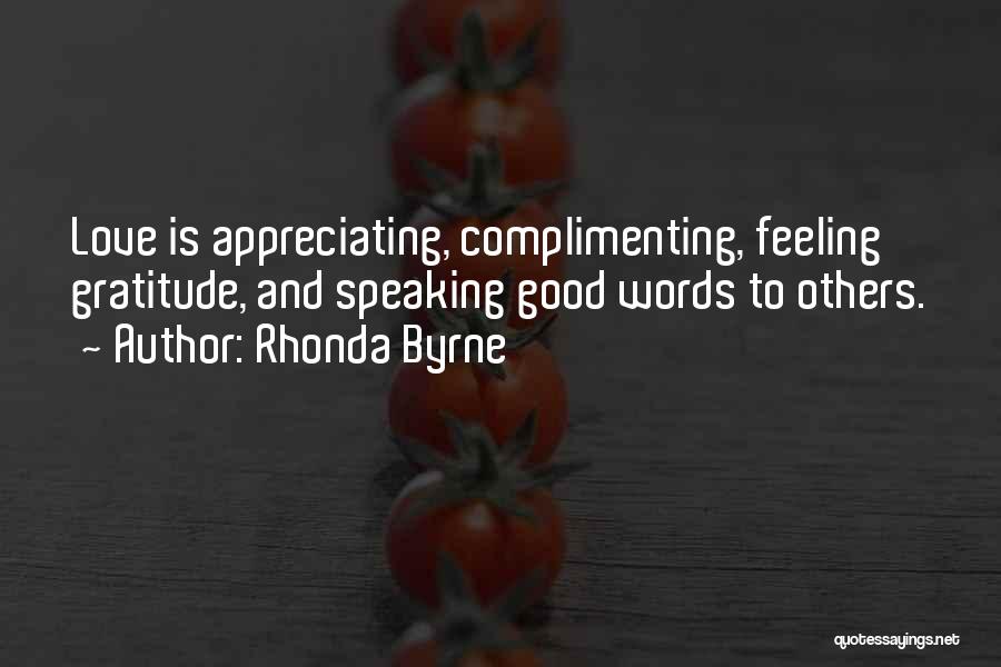 Rhonda Byrne Quotes: Love Is Appreciating, Complimenting, Feeling Gratitude, And Speaking Good Words To Others.