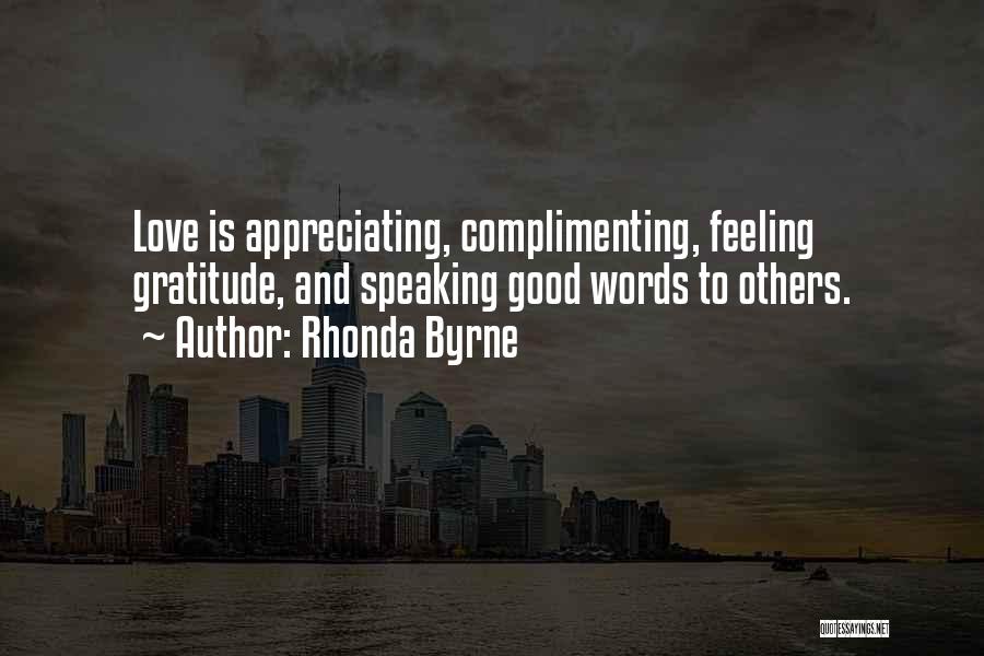 Rhonda Byrne Quotes: Love Is Appreciating, Complimenting, Feeling Gratitude, And Speaking Good Words To Others.