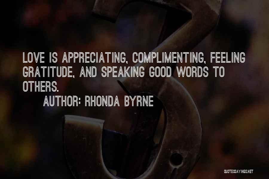 Rhonda Byrne Quotes: Love Is Appreciating, Complimenting, Feeling Gratitude, And Speaking Good Words To Others.