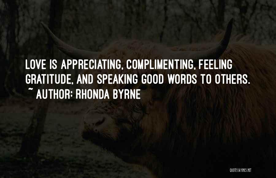 Rhonda Byrne Quotes: Love Is Appreciating, Complimenting, Feeling Gratitude, And Speaking Good Words To Others.