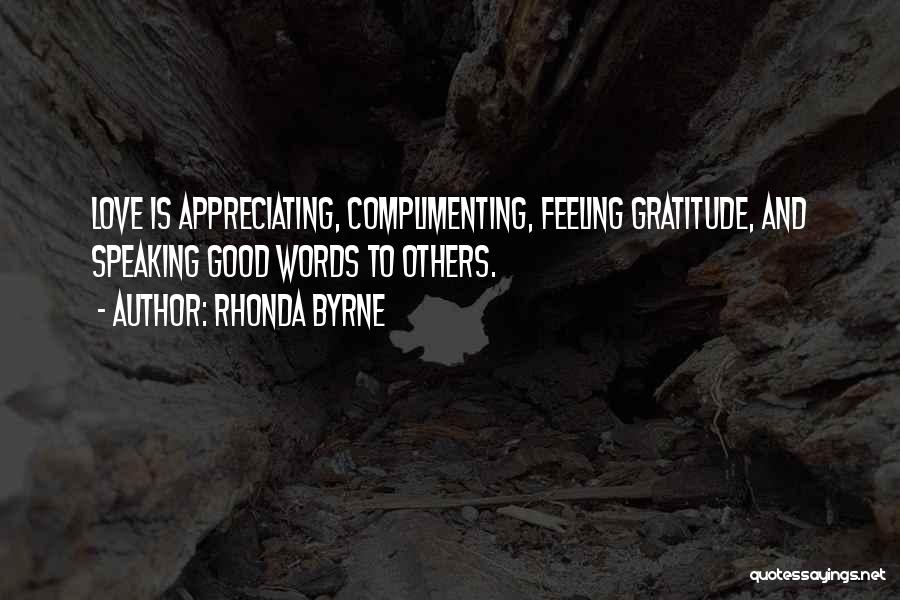 Rhonda Byrne Quotes: Love Is Appreciating, Complimenting, Feeling Gratitude, And Speaking Good Words To Others.
