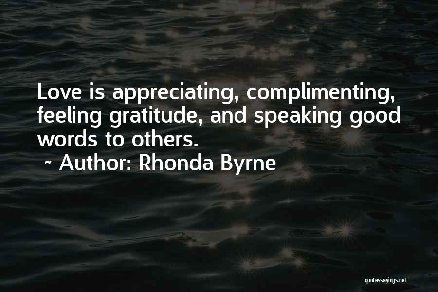 Rhonda Byrne Quotes: Love Is Appreciating, Complimenting, Feeling Gratitude, And Speaking Good Words To Others.