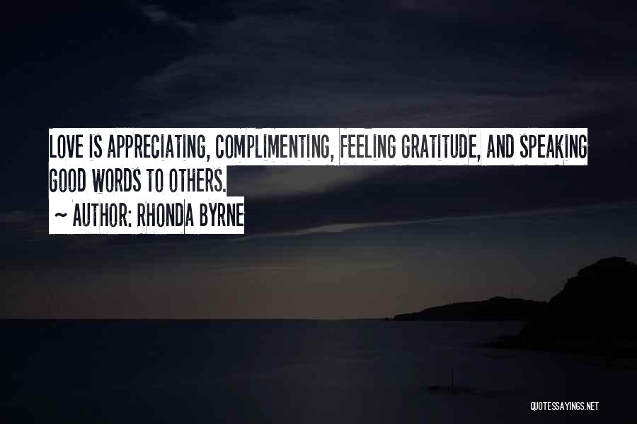 Rhonda Byrne Quotes: Love Is Appreciating, Complimenting, Feeling Gratitude, And Speaking Good Words To Others.