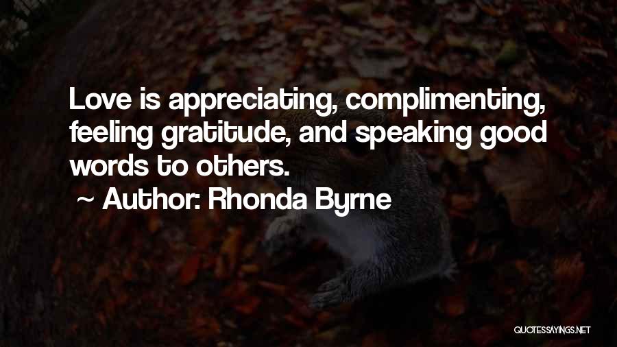 Rhonda Byrne Quotes: Love Is Appreciating, Complimenting, Feeling Gratitude, And Speaking Good Words To Others.