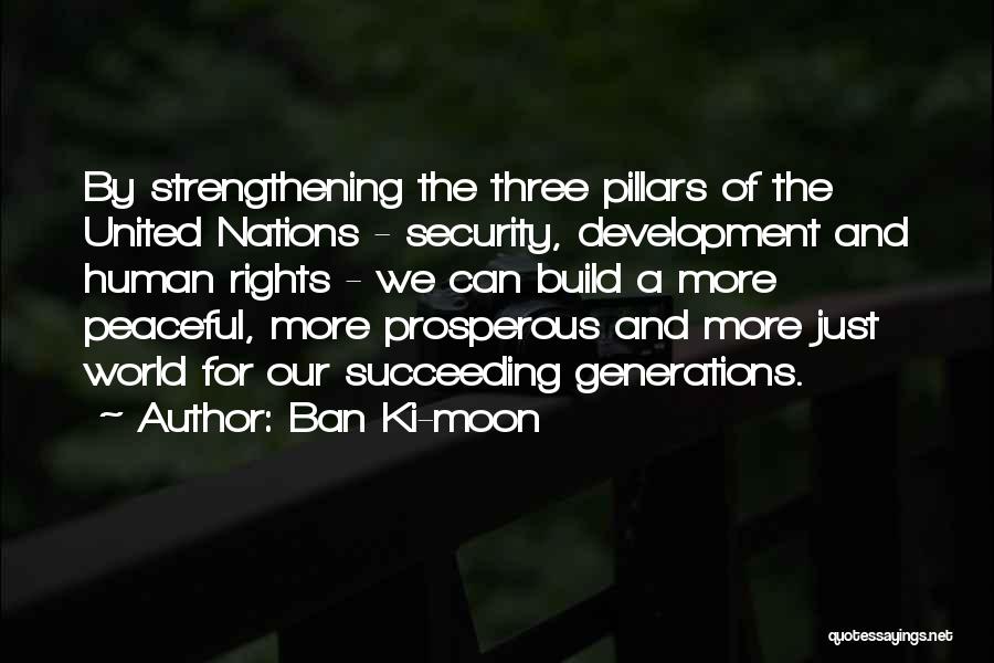 Ban Ki-moon Quotes: By Strengthening The Three Pillars Of The United Nations - Security, Development And Human Rights - We Can Build A