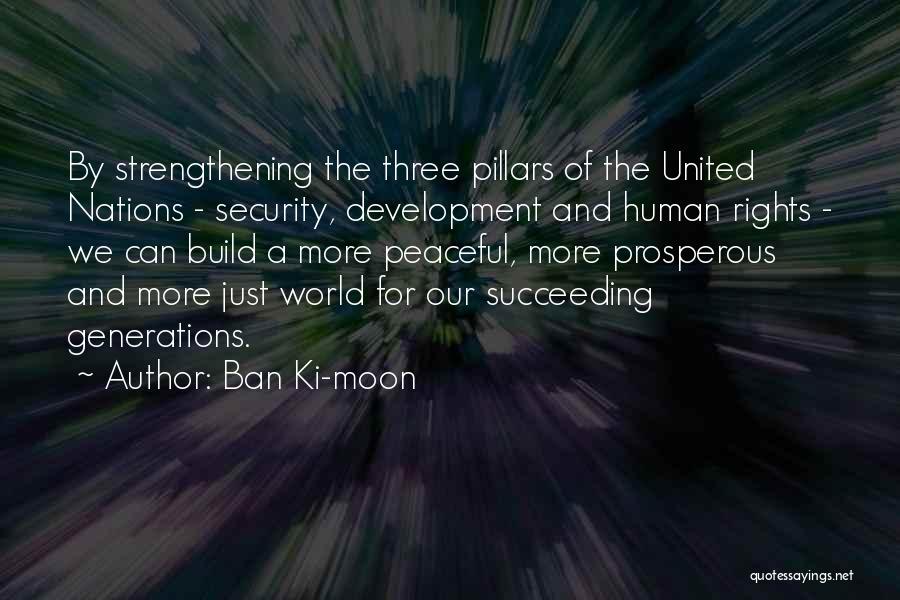 Ban Ki-moon Quotes: By Strengthening The Three Pillars Of The United Nations - Security, Development And Human Rights - We Can Build A