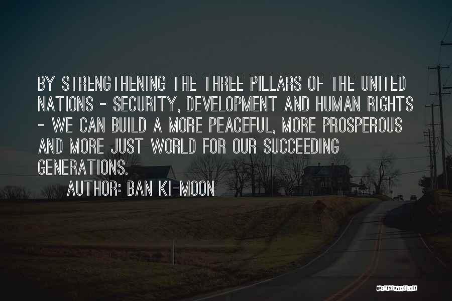 Ban Ki-moon Quotes: By Strengthening The Three Pillars Of The United Nations - Security, Development And Human Rights - We Can Build A