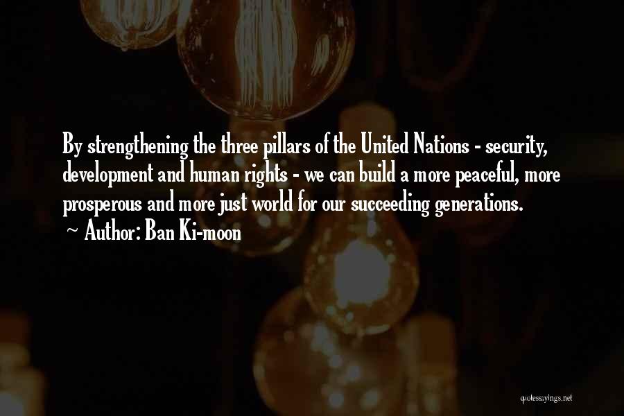 Ban Ki-moon Quotes: By Strengthening The Three Pillars Of The United Nations - Security, Development And Human Rights - We Can Build A