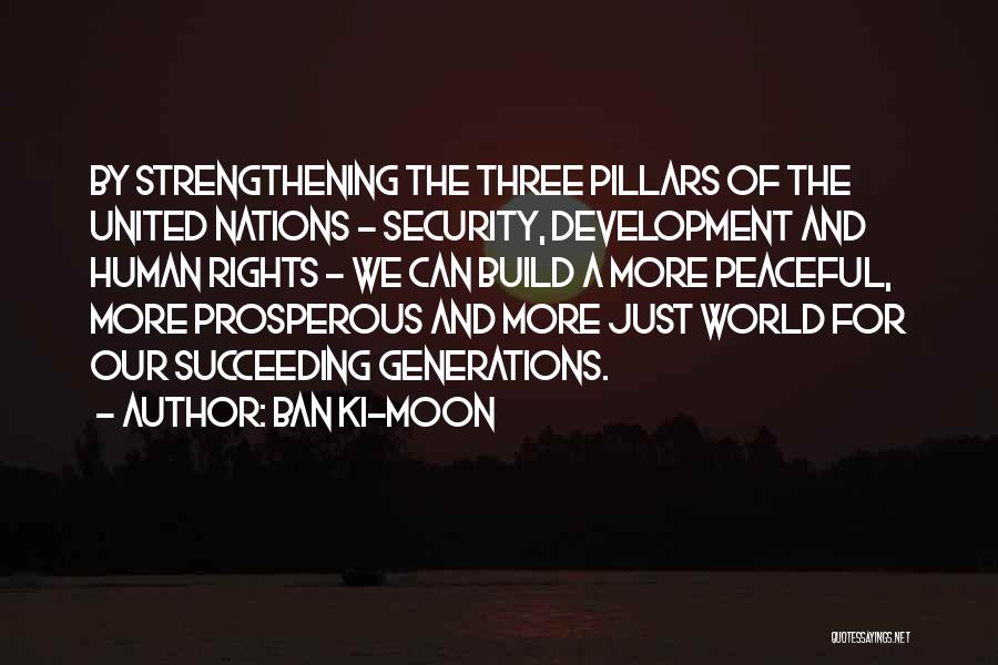 Ban Ki-moon Quotes: By Strengthening The Three Pillars Of The United Nations - Security, Development And Human Rights - We Can Build A