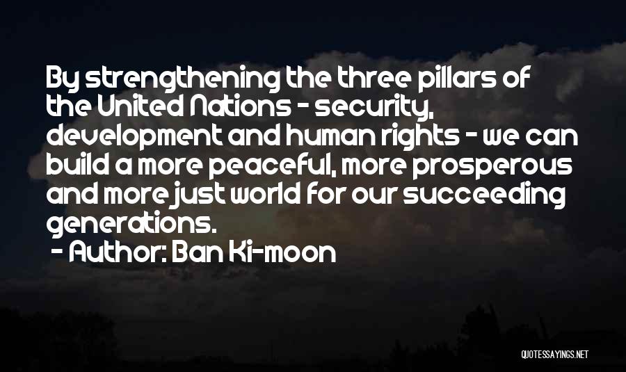 Ban Ki-moon Quotes: By Strengthening The Three Pillars Of The United Nations - Security, Development And Human Rights - We Can Build A