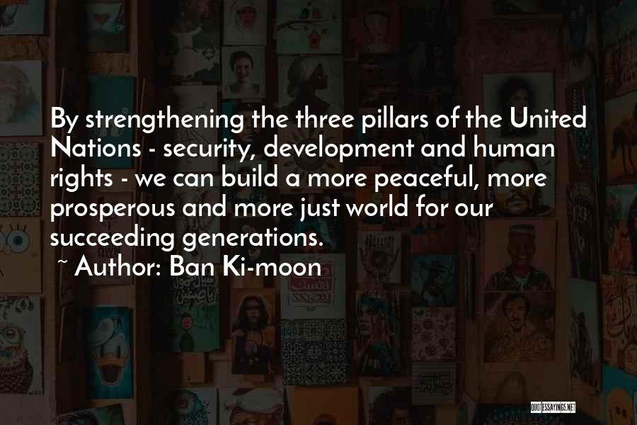 Ban Ki-moon Quotes: By Strengthening The Three Pillars Of The United Nations - Security, Development And Human Rights - We Can Build A