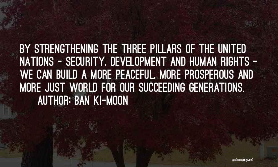 Ban Ki-moon Quotes: By Strengthening The Three Pillars Of The United Nations - Security, Development And Human Rights - We Can Build A