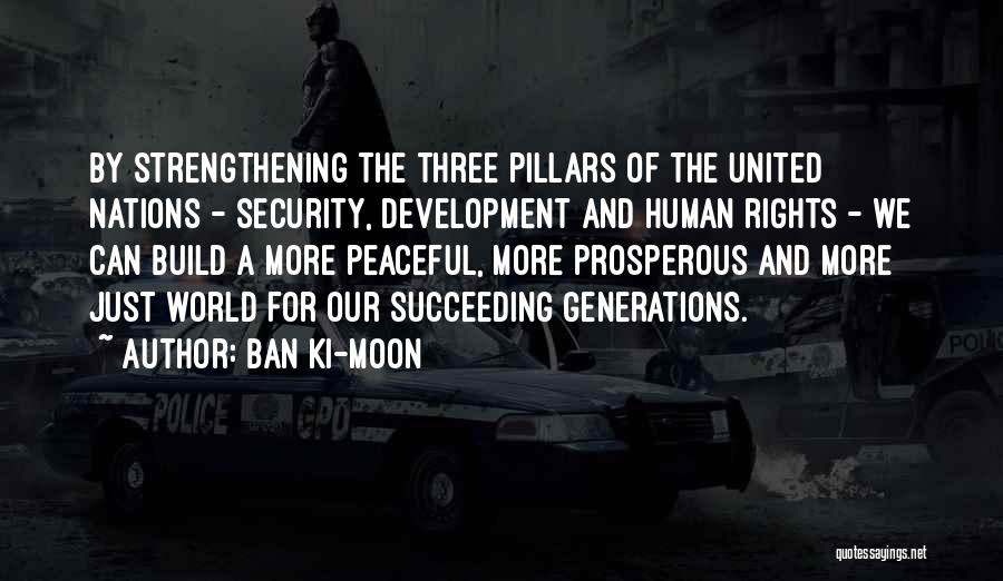 Ban Ki-moon Quotes: By Strengthening The Three Pillars Of The United Nations - Security, Development And Human Rights - We Can Build A