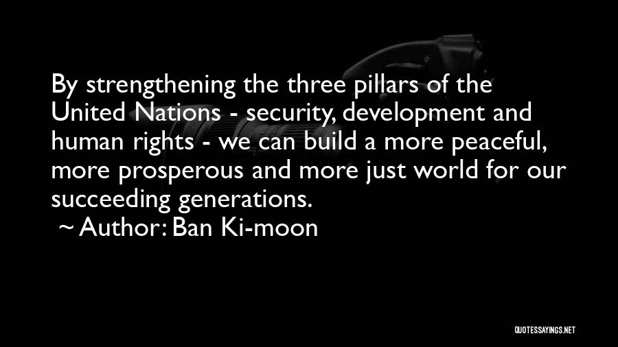 Ban Ki-moon Quotes: By Strengthening The Three Pillars Of The United Nations - Security, Development And Human Rights - We Can Build A