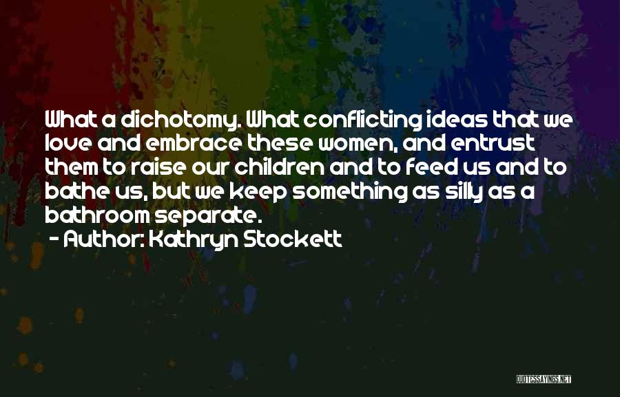 Kathryn Stockett Quotes: What A Dichotomy. What Conflicting Ideas That We Love And Embrace These Women, And Entrust Them To Raise Our Children