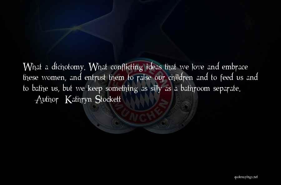Kathryn Stockett Quotes: What A Dichotomy. What Conflicting Ideas That We Love And Embrace These Women, And Entrust Them To Raise Our Children