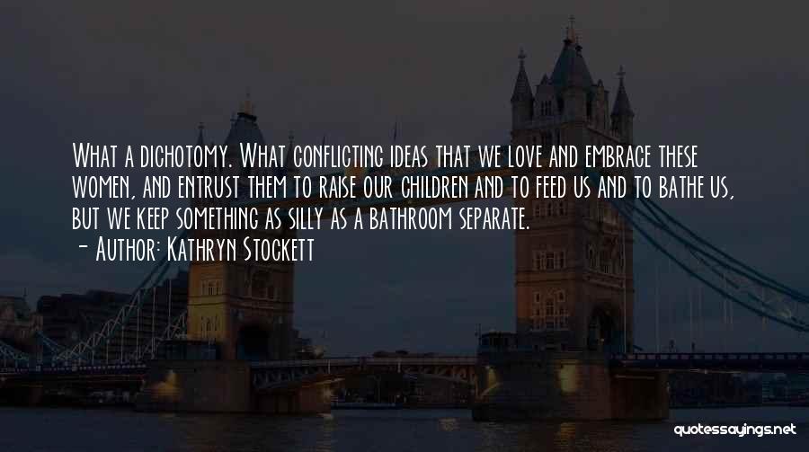 Kathryn Stockett Quotes: What A Dichotomy. What Conflicting Ideas That We Love And Embrace These Women, And Entrust Them To Raise Our Children