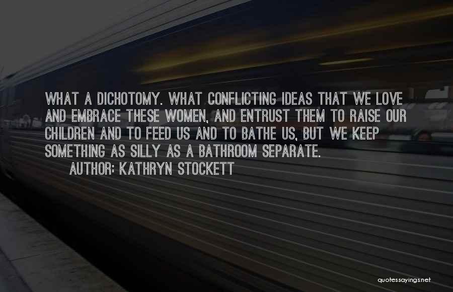 Kathryn Stockett Quotes: What A Dichotomy. What Conflicting Ideas That We Love And Embrace These Women, And Entrust Them To Raise Our Children