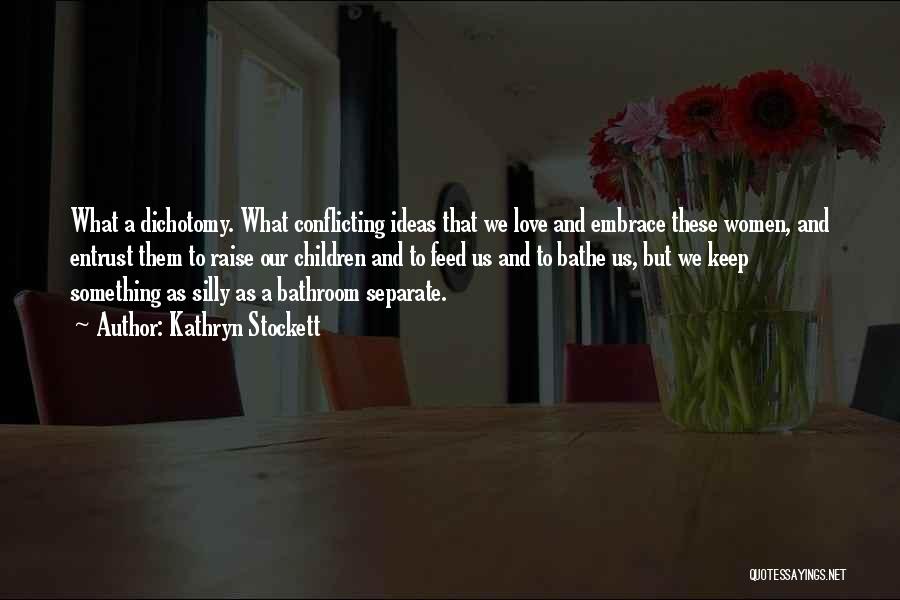 Kathryn Stockett Quotes: What A Dichotomy. What Conflicting Ideas That We Love And Embrace These Women, And Entrust Them To Raise Our Children