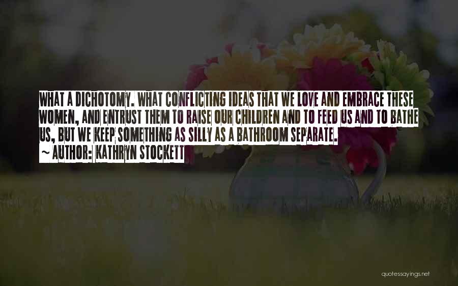 Kathryn Stockett Quotes: What A Dichotomy. What Conflicting Ideas That We Love And Embrace These Women, And Entrust Them To Raise Our Children