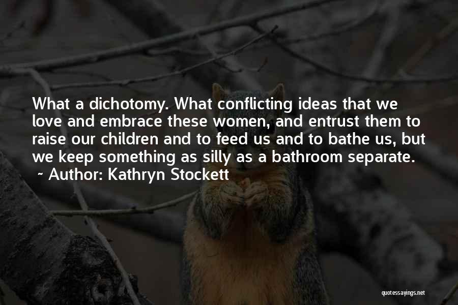 Kathryn Stockett Quotes: What A Dichotomy. What Conflicting Ideas That We Love And Embrace These Women, And Entrust Them To Raise Our Children