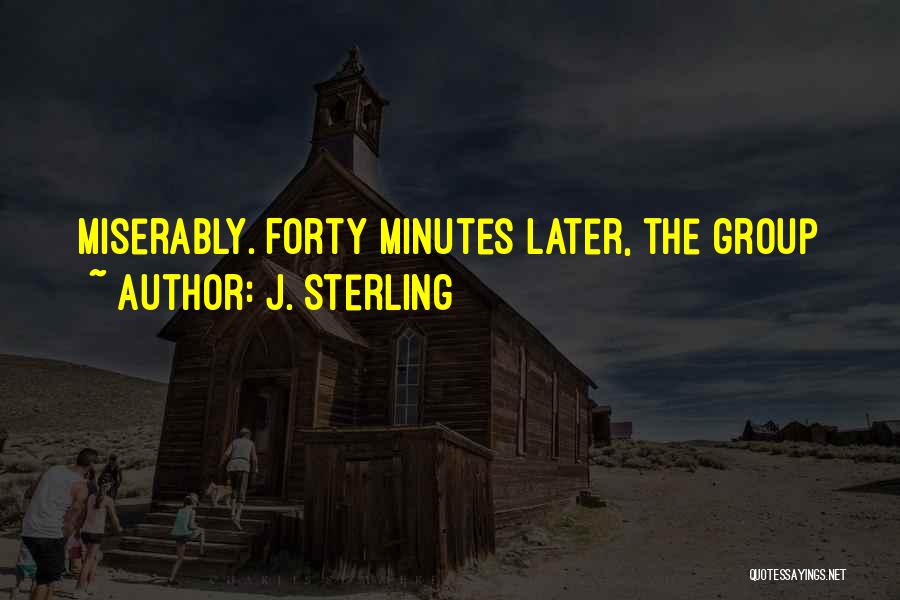 J. Sterling Quotes: Miserably. Forty Minutes Later, The Group