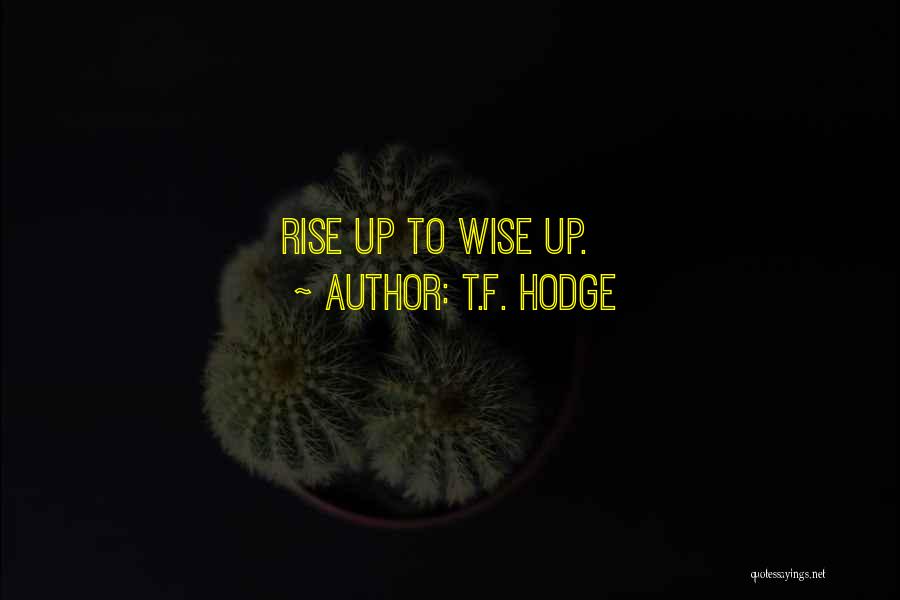 T.F. Hodge Quotes: Rise Up To Wise Up.