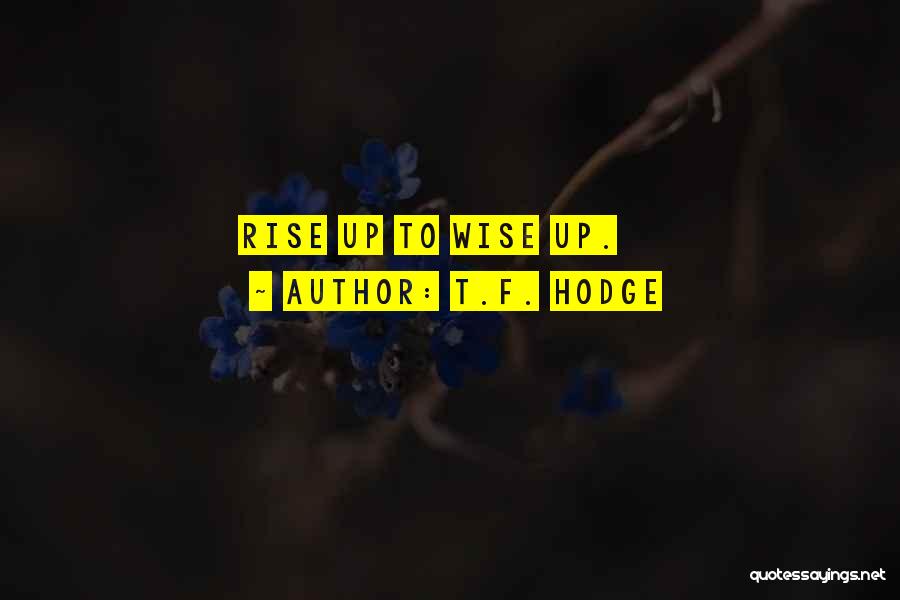 T.F. Hodge Quotes: Rise Up To Wise Up.