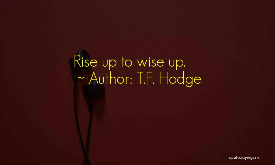 T.F. Hodge Quotes: Rise Up To Wise Up.