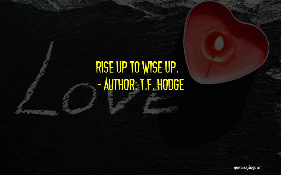 T.F. Hodge Quotes: Rise Up To Wise Up.