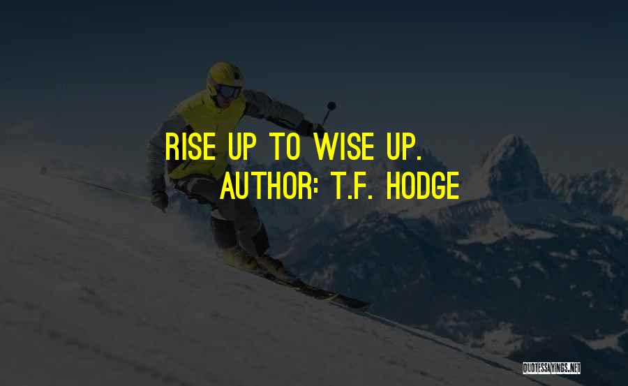 T.F. Hodge Quotes: Rise Up To Wise Up.