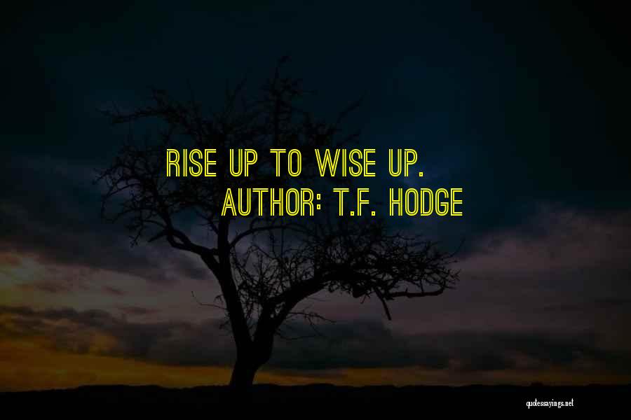 T.F. Hodge Quotes: Rise Up To Wise Up.