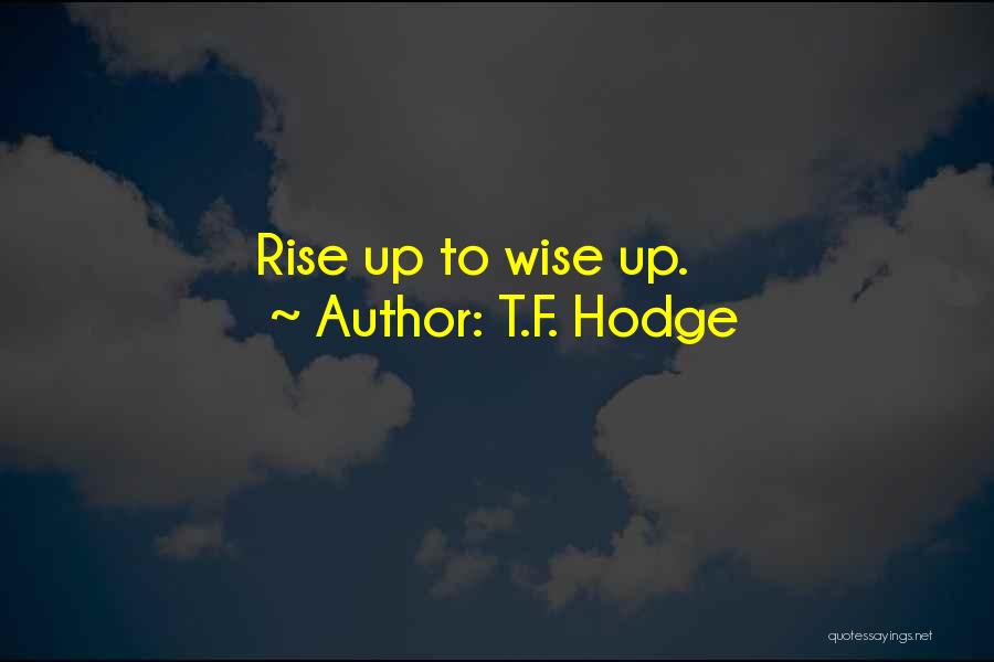 T.F. Hodge Quotes: Rise Up To Wise Up.