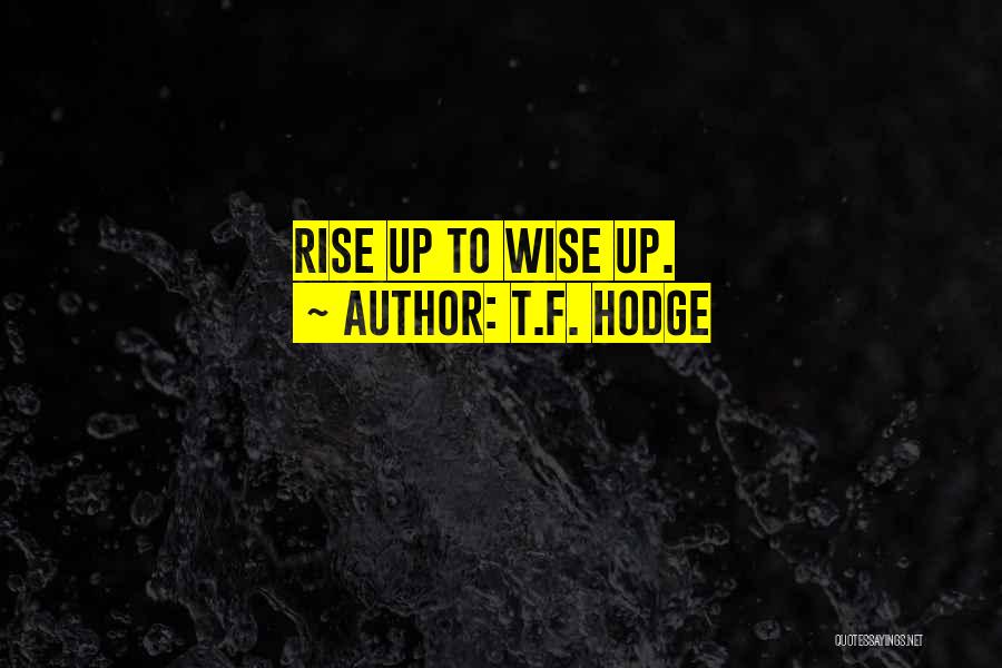 T.F. Hodge Quotes: Rise Up To Wise Up.