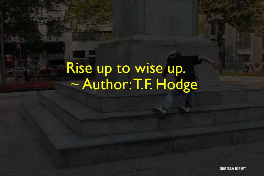 T.F. Hodge Quotes: Rise Up To Wise Up.