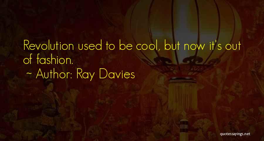 Ray Davies Quotes: Revolution Used To Be Cool, But Now It's Out Of Fashion.