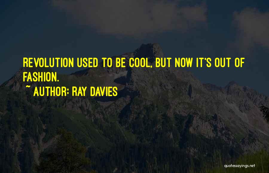 Ray Davies Quotes: Revolution Used To Be Cool, But Now It's Out Of Fashion.